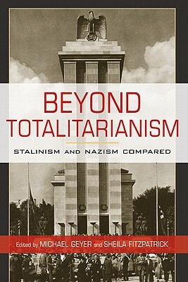 Beyond Totalitarianism: Stalinism and Nazism Compared by Sheila Fitzpatrick, Michael Geyer