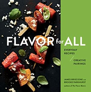 Flavor for All: Everyday Recipes and Creative Pairings Inspired by The Flavor Matrix by James Briscione, Brooke Parkhurst