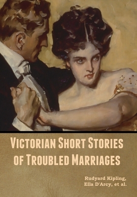 Victorian Short Stories of Troubled Marriages by Et Al, Ella D'Arcy, Rudyard Kipling