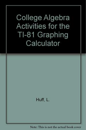 College Algebra Activities for the TI-81 Graphing Calculator by David Peterson, Dr David Peterson, Lawrence R. Huff, PhD CRC Ncc, Larry Huff