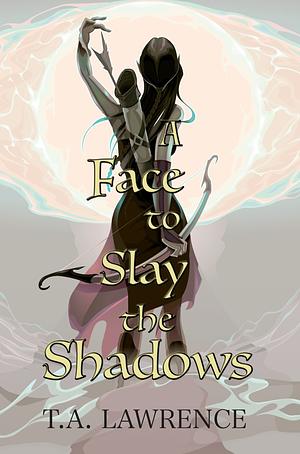 A Face to Slay the Shadows by T.A. Lawrence