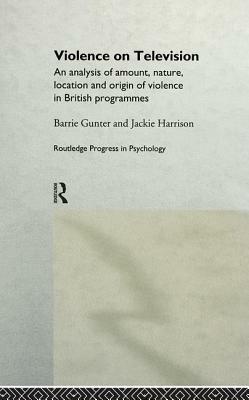 Violence on Television: An Analysis of Amount, Nature, Location and Origin of Violence in British Programmes by Barrie Gunter, Jackie Harrison