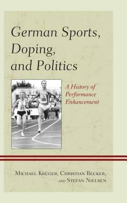 German Sports, Doping, and Politics: A History of Performance Enhancement by Christian Becker, Michael Krüger, Stefan Nielsen