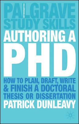 Authoring a PhD: How to Plan, Draft, Write and Finish a Doctoral Thesis or Dissertation by Patrick Dunleavy