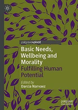 Basic Needs, Wellbeing and Morality: Fulfilling Human Potential by Darcia Narvaez