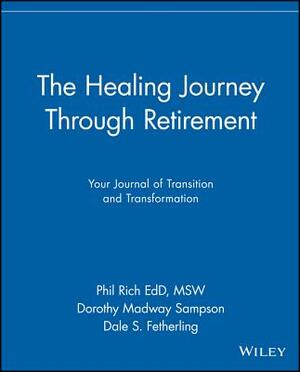 The Healing Journey Through Retirement: Your Journal of Transition and Transformation by Dale S. Fetherling, Phil Rich, Dorothy Madway Sampson