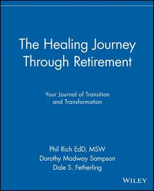 The Healing Journey Through Retirement: Your Journal of Transition and Transformation by Phil Rich, Dorothy Madway Sampson, Dale S. Fetherling