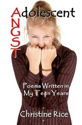 Adolescent Angst: Poems Written in My Teen Years by Christine Rice