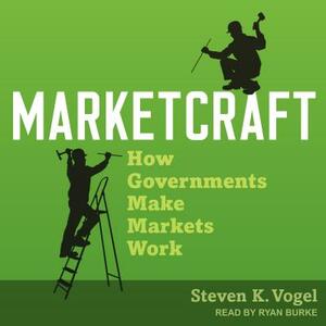 Marketcraft: How Governments Make Markets Work by Steven K. Vogel