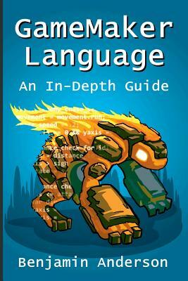 GameMaker Language: An In-Depth Guide [Soft Cover] by Benjamin Anderson