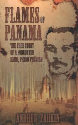 Flames of Panama: The True Story of a Forgotten Hero, Pedro Prestan by Andrew Parkin