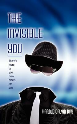 The Invisible You: There's More to You Than Meets the Eye! by Harold Calvin Ray