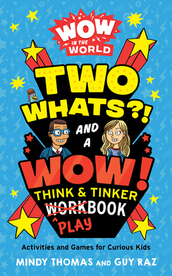 Wow in the World: Two Whats?! and a Wow! Think & Tinker Playbook: Activities and Games for Curious Kids by Guy Raz, Mindy Thomas