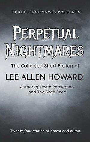 Perpetual Nightmares: The Collected Short Fiction of Lee Allen Howard by Lee Allen Howard, Lee Allen Howard