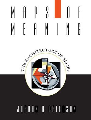 Maps of Meaning: The Architecture of Belief by Jordan B. Peterson