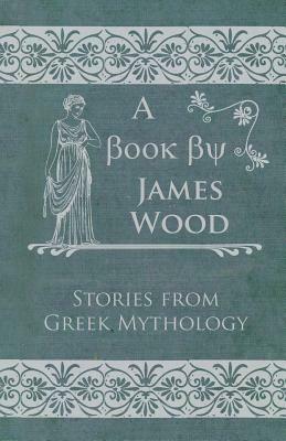 Stories from Greek Mythology by James Wood