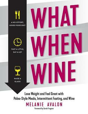 What When Wine: Lose Weight and Feel Great with Paleo-Style Meals, Intermittent Fasting, and Wine by Melanie Avalon