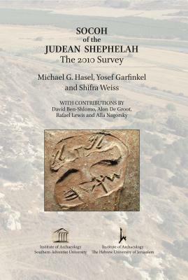 Socoh of the Judean Shephelah: The 2010 Survey by Michael G. Hasel, Yosef Garfinkel, Shifra Weiss