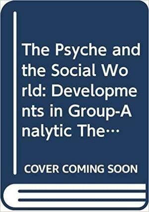 The Psyche and the Social World: Developments in Group-analytic Theory, Volume 1 by Louis Zinkin, Dennis Brown