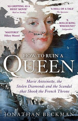 How to Ruin a Queen: Marie Antoinette, the Stolen Diamonds and the Scandal that Shook the French Throne by Jonathan Beckman