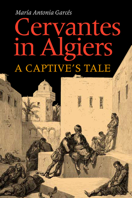 Cervantes in Algiers: A Captive's Tale by Maria Antonia Garces