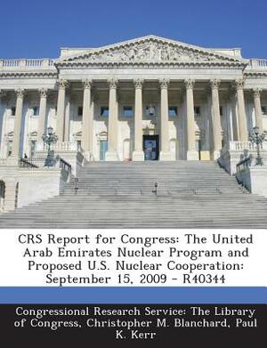 Crs Report for Congress: The United Arab Emirates Nuclear Program and Proposed U.S. Nuclear Cooperation: September 15, 2009 - R40344 by Paul K. Kerr, Christopher M. Blanchard
