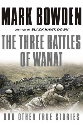 The Three Battles of Wanat: And Other True Stories by Mark Bowden