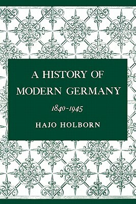 A History of Modern Germany, Volume 3: 1840-1945 by Hajo Holborn