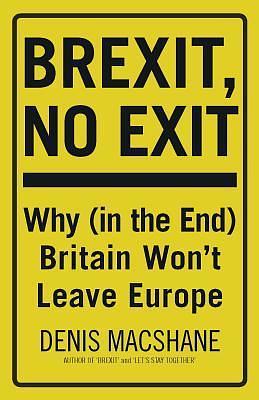 Brexit, No Exit: Why in the End Britain Won't Leave Europe by Denis MacShane, Denis MacShane