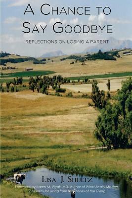 A Chance to Say Goodbye: Reflections on Losing a Parent by Lisa J. Shultz