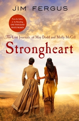 Strongheart: The Lost Journals of May Dodd and Molly McGill by Jim Fergus