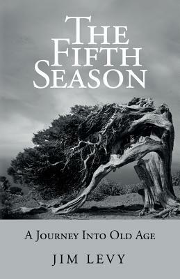 The Fifth Season: A Journey Into Old Age by Jim Levy