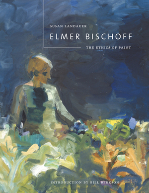 Elmer Bischoff: The Ethics of Paint by Susan Landauer