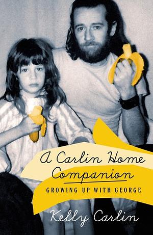 A Carlin Home Companion: Growing Up with George by Kelly Carlin