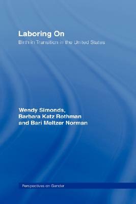 Laboring on: Birth in Transition in the United States by Wendy Simonds, Barbara Katz Rothman, Bari Meltzer Norman