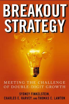 Breakout Strategy: Meeting the Challenge of Double-Digit Growth by Sydney Finkelstein, Charles Harvey, Thomas Lawton