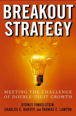 Breakout Strategy: Meeting the Challenge of Double-Digit Growth by Sydney Finkelstein, Thomas Lawton, Charles Harvey