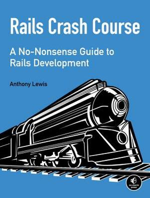 Rails Crash Course: A No-Nonsense Guide to Rails Development by Anthony Lewis