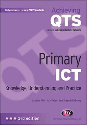 Primary ICT: Knowledge, Understanding and Practice by Jane Sharp, John Potter, Jonathan Allen