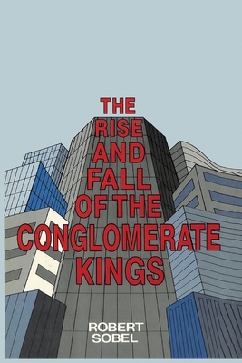 The Rise and Fall of the Conglomerate Kings by Robert Sobel