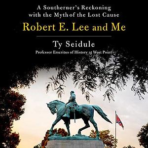 Robert E. Lee and Me: A Southerner's Reckoning with the Myth of the Lost Cause by Ty Seidule