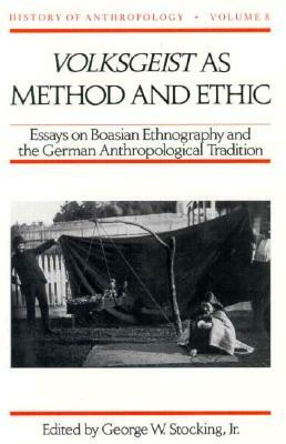Volksgeist as Method and Ethic: Essays on Boasian Ethnography and the German Anthropological Tradition by 