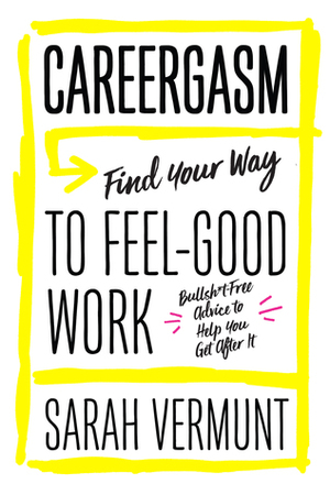 Careergasm: Find Your Way to Feel-Good Work by Sarah Vermunt