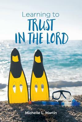 Learning to Trust in the Lord by Michelle L. Martin
