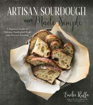 Artisan Sourdough Made Simple: Practical Recipes & Techniques for the Home Baker with Almost No Kneading by Emilie Raffa