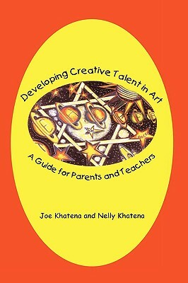 Developing Creative Talent in Art: A Guide for Parents and Teachers by Joe Khatena, Nelly Khatena