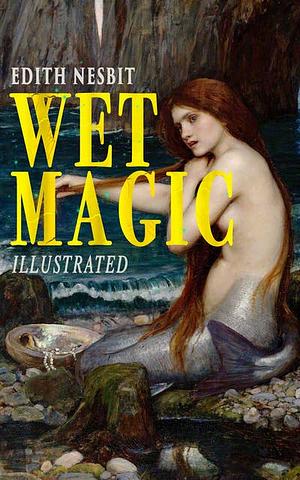 Wet Magic (Illustrated) by E. Nesbit
