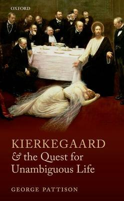 Kierkegaard and the Quest for Unambiguous Life: Between Romanticism and Modernism: Selected Essays by George Pattison