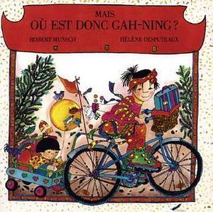 Mais, ou est donc Gah-Ning? by Robert Munsch, Robert Munsch, Hélène Desputeaux