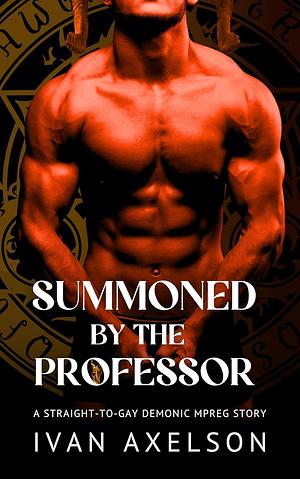 Summoned by the Professor: A Straight-to-Gay Demonic Mpreg Story by Ivan Axelson